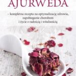 AJURWEDA KOMPLETNA RECEPTA NA OPTYMALIZACJĘ ZDROWIA ZAPOBIEGANIE CHOROBOM I ŻYCIE Z RADOŚCIĄ I WITALNOŚCIĄ
