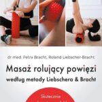 Masaż rolujący powięzi według metody Liebschera & Bracht. Skutecznie pokonaj przewlekły ból bez drogich terapii, leków i operacji