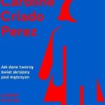 Niewidzialne kobiety. Jak dane tworzą świat skrojony pod mężczyzn