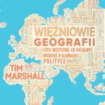 Więźniowie geografii, czyli wszystko, co chciałbyś wiedzieć o globalnej polityce – Tim Marshall