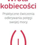 Wrota kobiecości. Praktyczne ćwiczenia odkrywania potęgi swojej mocy
